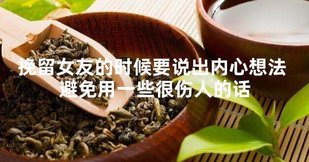 挽留女友的时候要说出内心想法 避免用一些很伤人的话